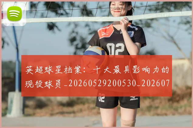 英超球星档案:十大最具影响力的现役球员_20260529200530_20260702174148
