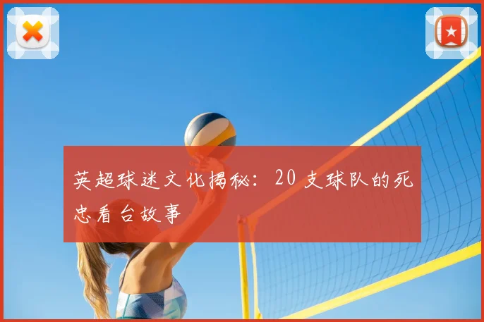 英超球迷文化揭秘：20 支球队的死忠看台故事